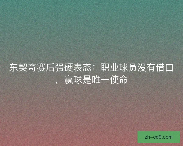 东契奇赛后强硬表态：职业球员没有借口，赢球是唯一使命